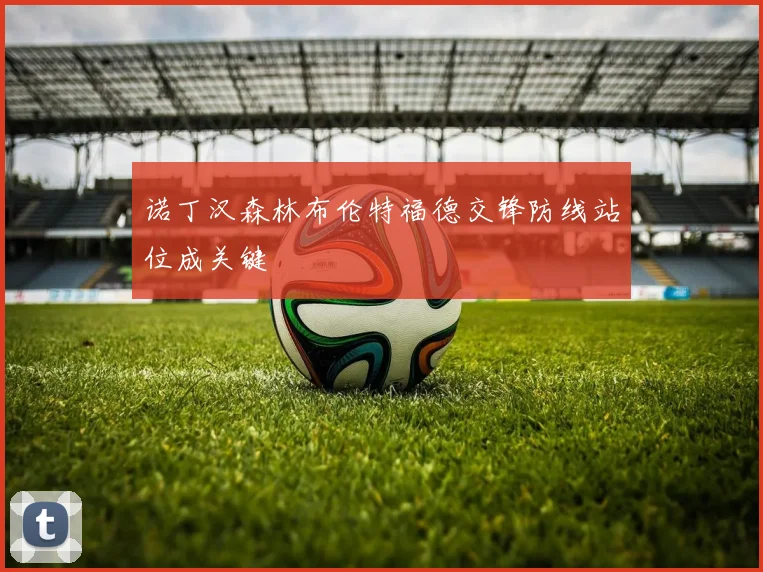 诺丁汉森林布伦特福德交锋防线站位成关键