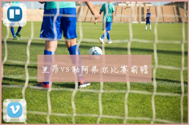 里昂vs勒阿弗尔比赛前瞻