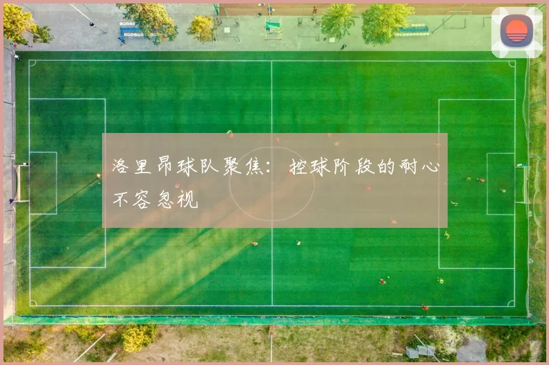 洛里昂球队聚焦：控球阶段的耐心不容忽视