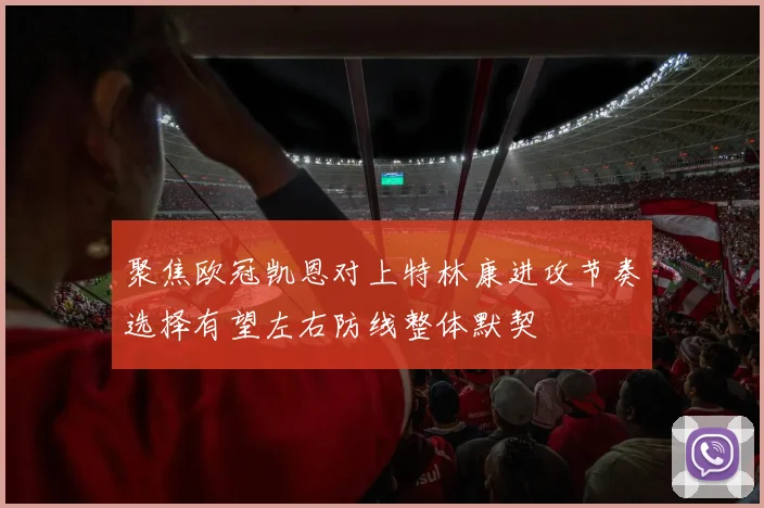聚焦欧冠凯恩对上特林康进攻节奏选择有望左右防线整体默契