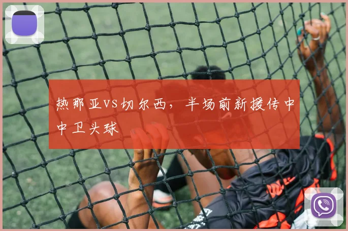 热那亚vs切尔西，半场前新援传中中卫头球