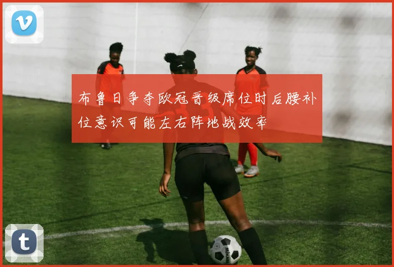 布鲁日争夺欧冠晋级席位时后腰补位意识可能左右阵地战效率