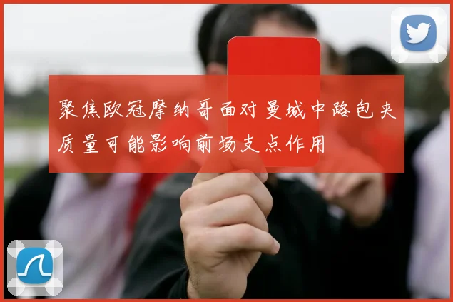 聚焦欧冠摩纳哥面对曼城中路包夹质量可能影响前场支点作用