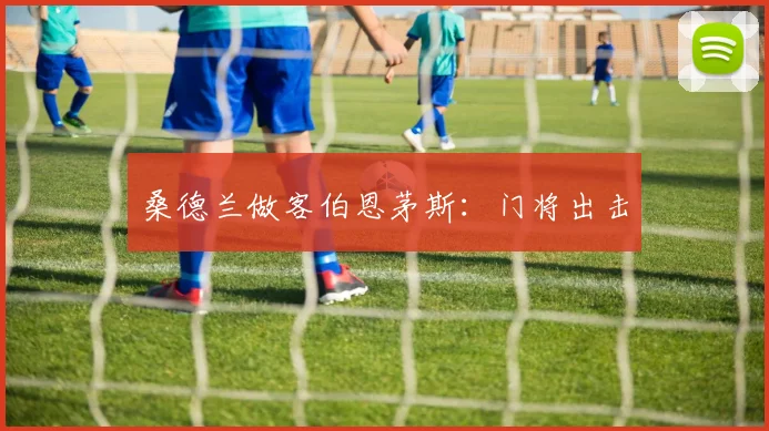 桑德兰做客伯恩茅斯：门将出击