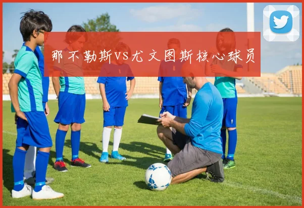 那不勒斯vs尤文图斯核心球员