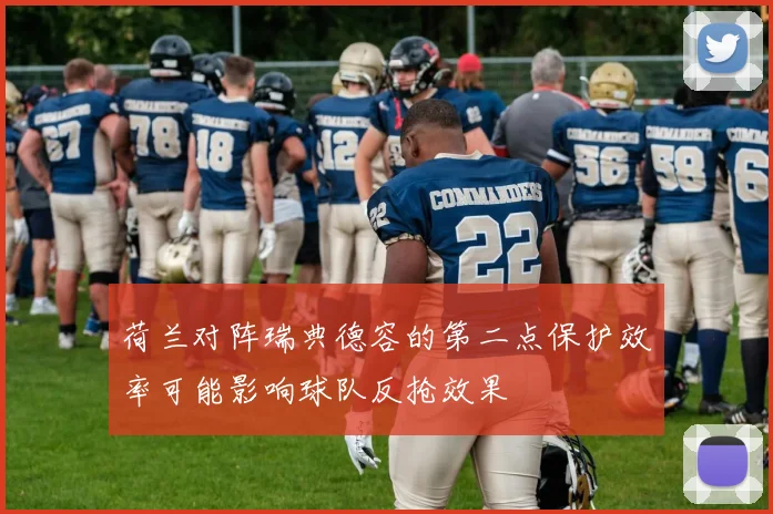 荷兰对阵瑞典德容的第二点保护效率可能影响球队反抢效果